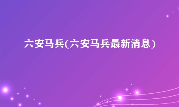 六安马兵(六安马兵最新消息)