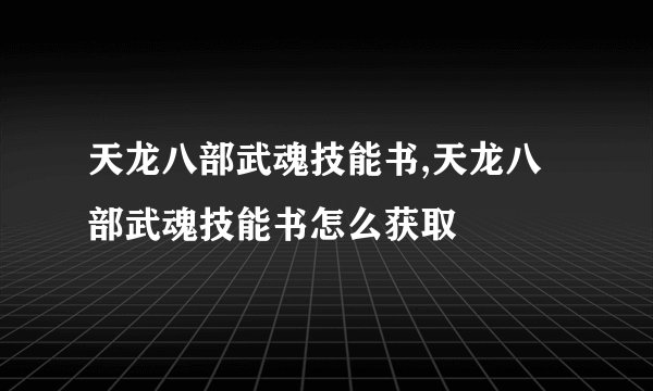 天龙八部武魂技能书,天龙八部武魂技能书怎么获取