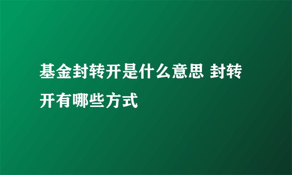 基金封转开是什么意思 封转开有哪些方式