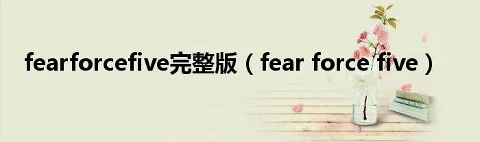 fearforcefive完整版（fear force five）