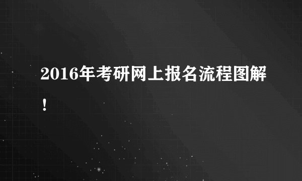 2016年考研网上报名流程图解！