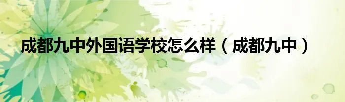 成都九中外国语学校怎么样(成都九中)