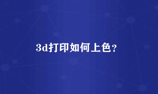 3d打印如何上色？