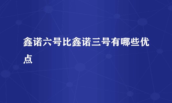 鑫诺六号比鑫诺三号有哪些优点