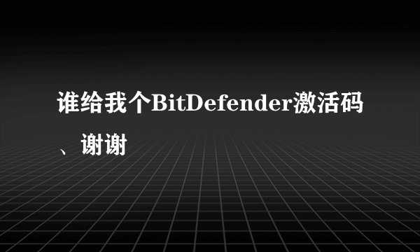 谁给我个BitDefender激活码、谢谢