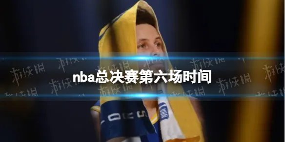 nba总决赛第六场时间 勇士vs凯尔特人总决赛第六场什么时候