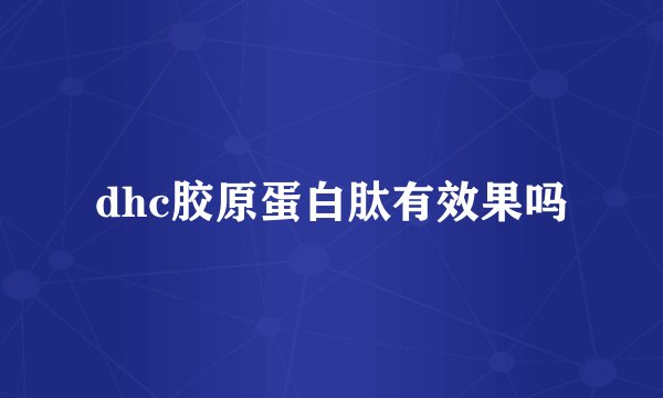 dhc胶原蛋白肽有效果吗