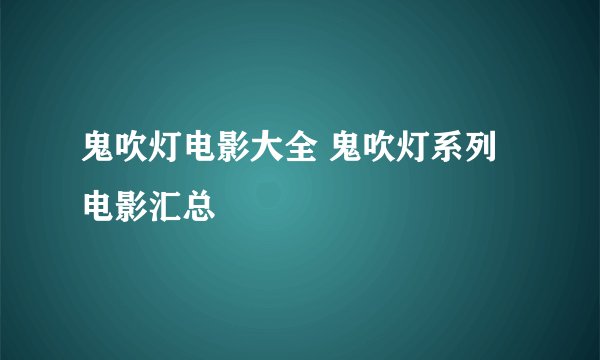 鬼吹灯电影大全 鬼吹灯系列电影汇总