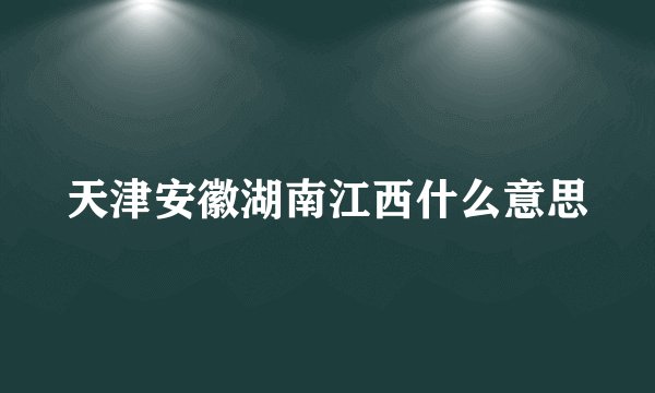 天津安徽湖南江西什么意思
