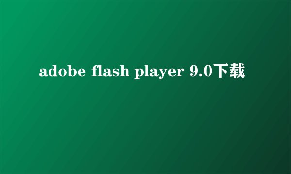 adobe flash player 9.0下载