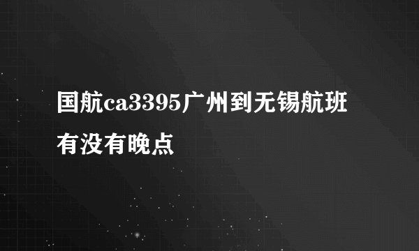 国航ca3395广州到无锡航班有没有晚点