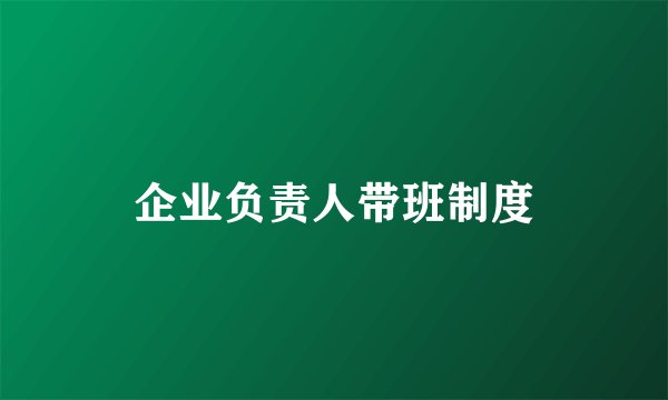 企业负责人带班制度