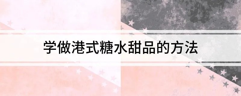 学做港式糖水甜品的方法