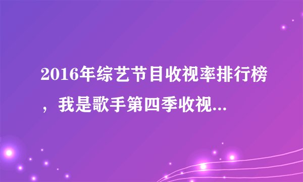 2016年综艺节目收视率排行榜，我是歌手第四季收视率排名第九