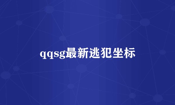 qqsg最新逃犯坐标