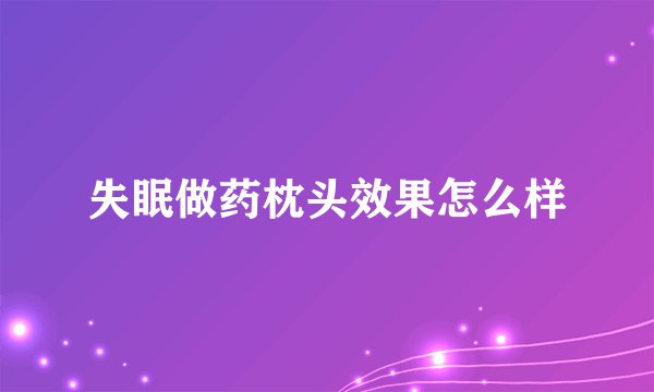 失眠做药枕头效果怎么样