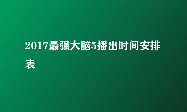 2017最强大脑5播出时间安排表