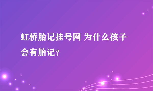 虹桥胎记挂号网 为什么孩子会有胎记？