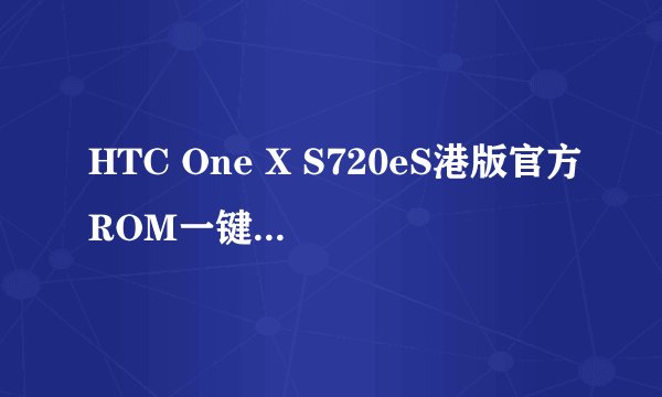 HTC One X S720eS港版官方ROM一键root教程