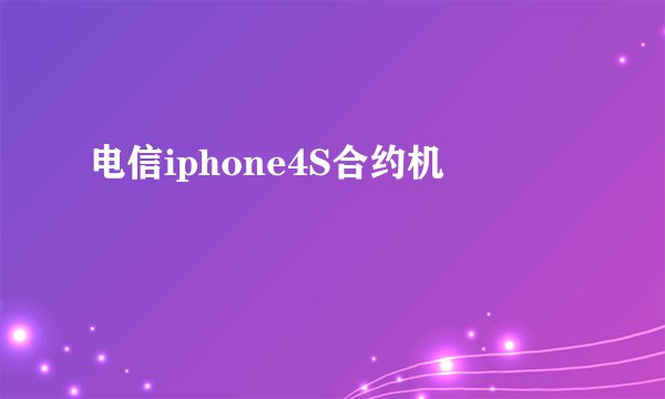 电信iphone4S合约机