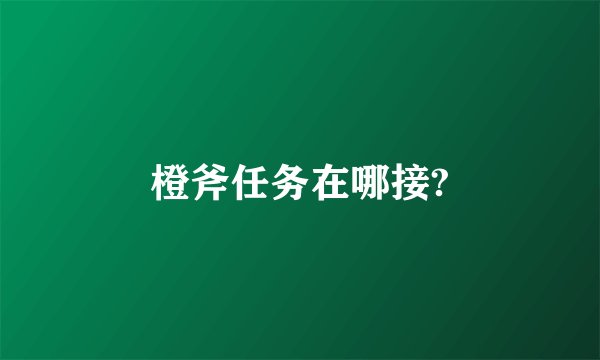 橙斧任务在哪接?