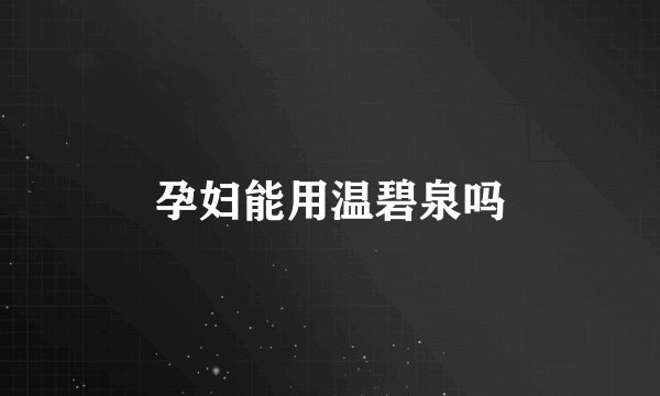 孕妇能用温碧泉吗