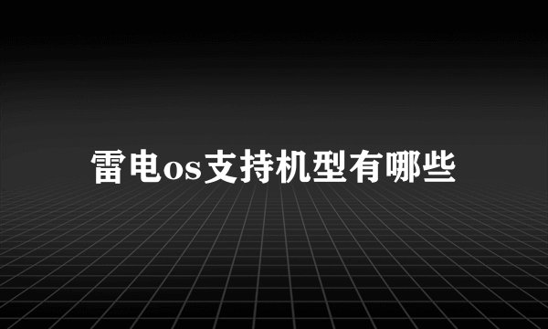 雷电os支持机型有哪些