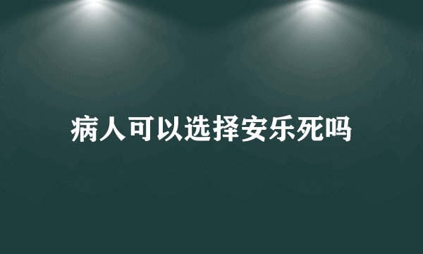 病人可以选择安乐死吗