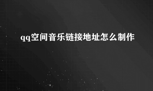 qq空间音乐链接地址怎么制作