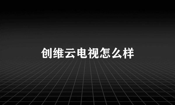 创维云电视怎么样