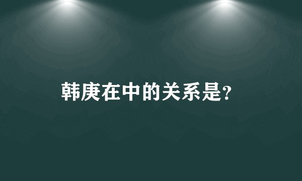 韩庚在中的关系是？
