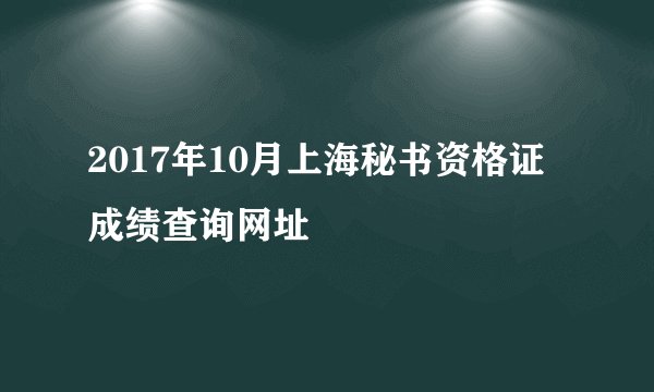 2017年10月上海秘书资格证成绩查询网址