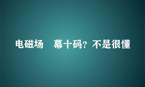 电磁场內幕十码？不是很懂