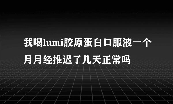 我喝lumi胶原蛋白口服液一个月月经推迟了几天正常吗