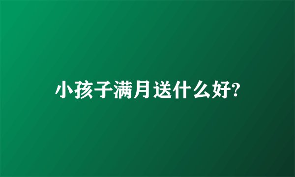 小孩子满月送什么好?