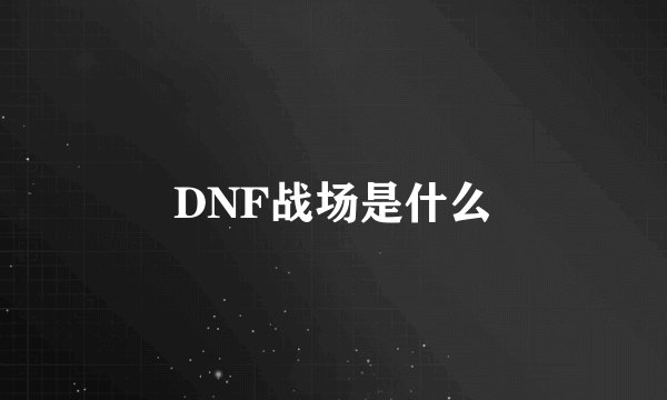 DNF战场是什么