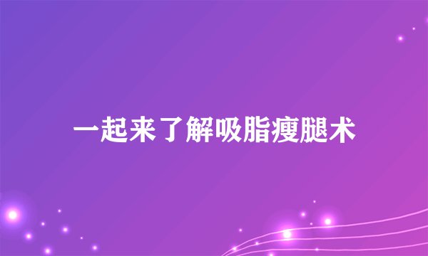 一起来了解吸脂瘦腿术
