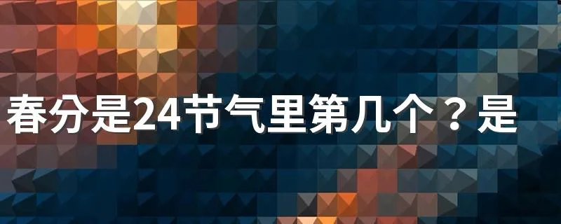 春分是24节气里第几个?是春天的第几个节气?