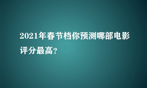 2021年春节档你预测哪部电影评分最高？