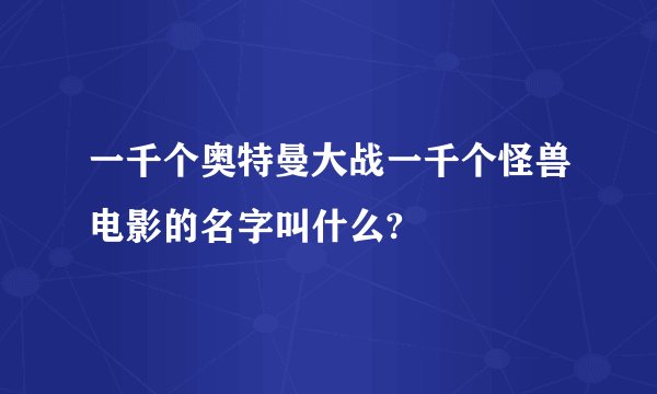 一千个奥特曼大战一千个怪兽电影的名字叫什么?
