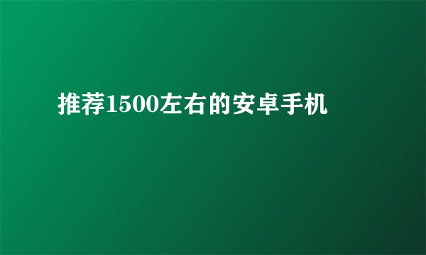 推荐1500左右的安卓手机