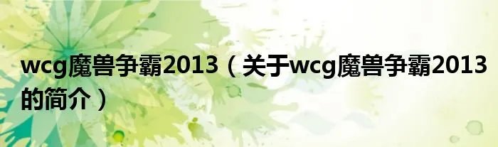 wcg魔兽争霸2013(关于wcg魔兽争霸2013的简介)