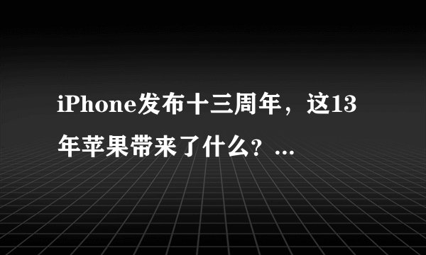 iPhone发布十三周年，这13年苹果带来了什么？一文速览