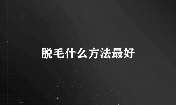 脱毛什么方法最好