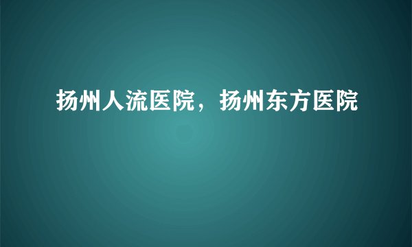 扬州人流医院，扬州东方医院
