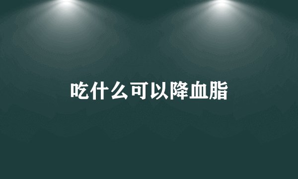 吃什么可以降血脂