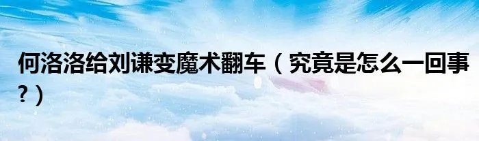 何洛洛给刘谦变魔术翻车（究竟是怎么一回事?）