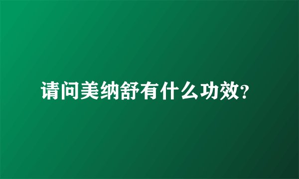 请问美纳舒有什么功效？