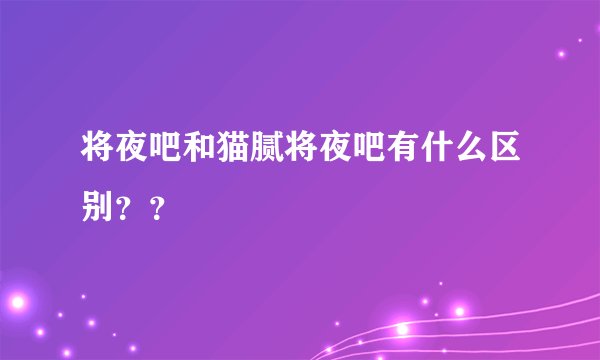 将夜吧和猫腻将夜吧有什么区别？？