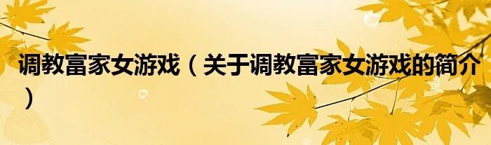 调教富家女游戏（关于调教富家女游戏的简介）